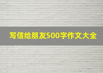 写信给朋友500字作文大全