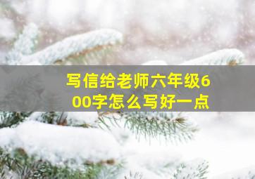 写信给老师六年级600字怎么写好一点