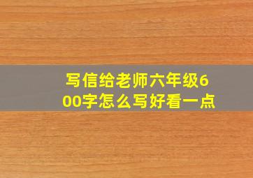 写信给老师六年级600字怎么写好看一点