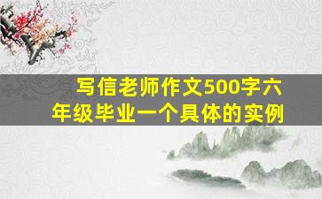 写信老师作文500字六年级毕业一个具体的实例