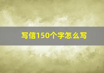 写信150个字怎么写