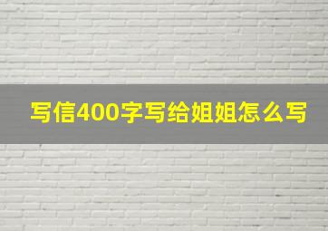 写信400字写给姐姐怎么写