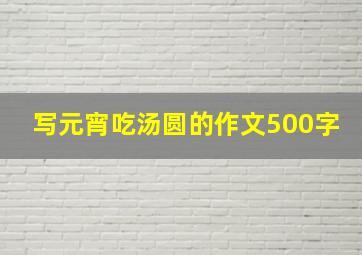 写元宵吃汤圆的作文500字