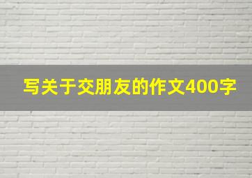 写关于交朋友的作文400字