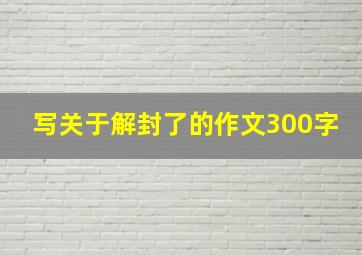 写关于解封了的作文300字