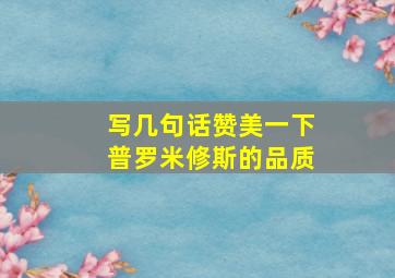 写几句话赞美一下普罗米修斯的品质