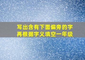 写出含有下面偏旁的字再根据字义填空一年级