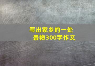 写出家乡的一处景物300字作文