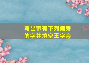 写出带有下列偏旁的字并填空王字旁