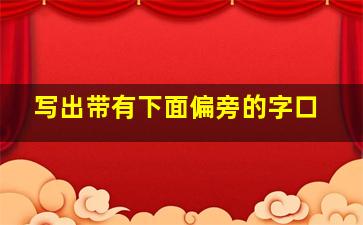 写出带有下面偏旁的字口