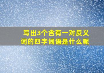 写出3个含有一对反义词的四字词语是什么呢