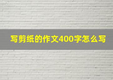 写剪纸的作文400字怎么写