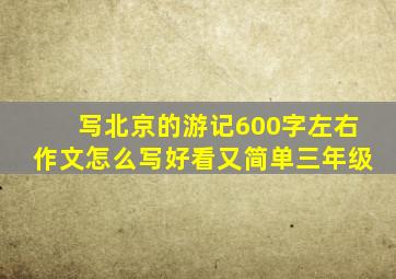 写北京的游记600字左右作文怎么写好看又简单三年级