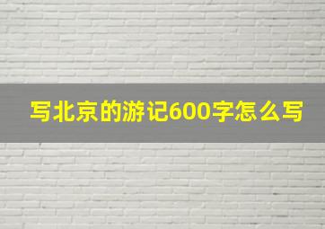 写北京的游记600字怎么写