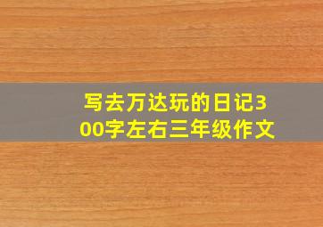 写去万达玩的日记300字左右三年级作文