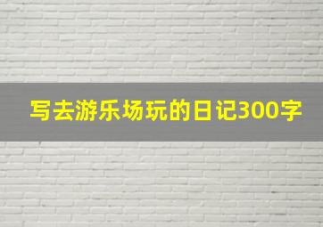 写去游乐场玩的日记300字