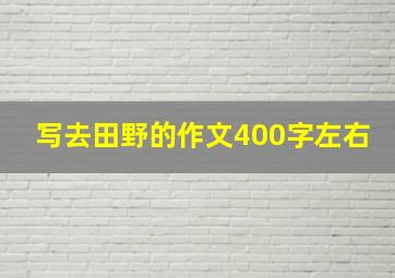 写去田野的作文400字左右