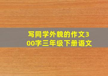 写同学外貌的作文300字三年级下册语文