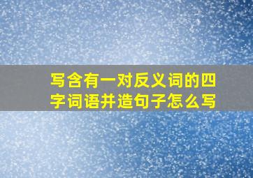 写含有一对反义词的四字词语并造句子怎么写