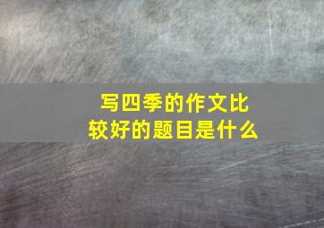 写四季的作文比较好的题目是什么