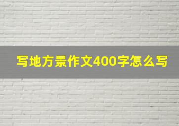 写地方景作文400字怎么写