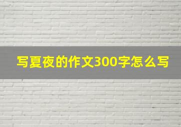 写夏夜的作文300字怎么写