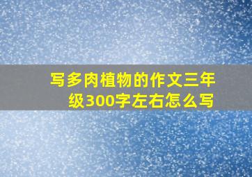 写多肉植物的作文三年级300字左右怎么写