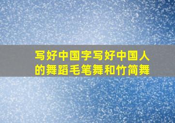 写好中国字写好中国人的舞蹈毛笔舞和竹简舞