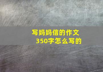 写妈妈信的作文350字怎么写的