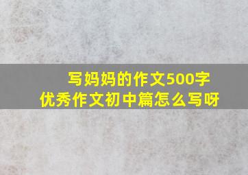 写妈妈的作文500字优秀作文初中篇怎么写呀