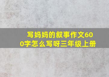 写妈妈的叙事作文600字怎么写呀三年级上册