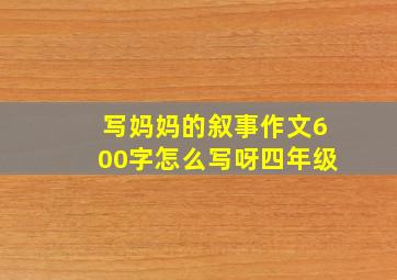 写妈妈的叙事作文600字怎么写呀四年级