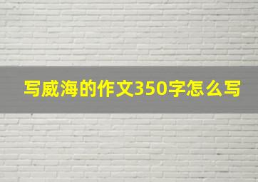 写威海的作文350字怎么写