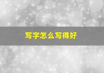 写字怎么写得好