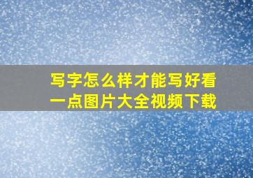 写字怎么样才能写好看一点图片大全视频下载