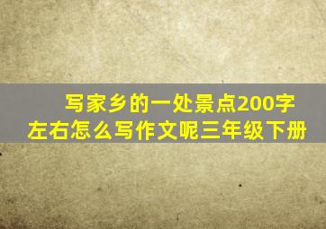 写家乡的一处景点200字左右怎么写作文呢三年级下册