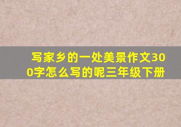 写家乡的一处美景作文300字怎么写的呢三年级下册