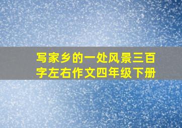 写家乡的一处风景三百字左右作文四年级下册