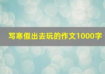 写寒假出去玩的作文1000字