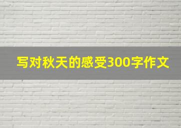 写对秋天的感受300字作文