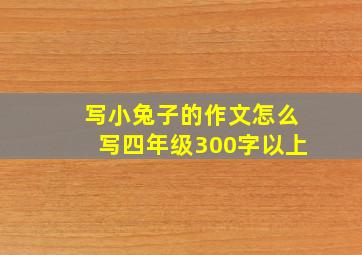 写小兔子的作文怎么写四年级300字以上