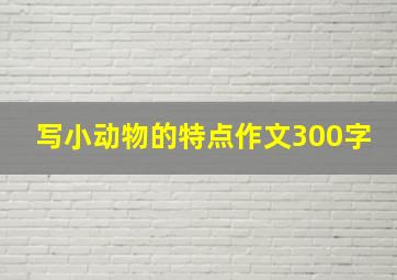 写小动物的特点作文300字