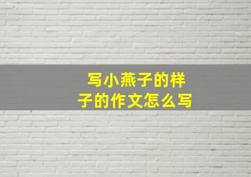 写小燕子的样子的作文怎么写