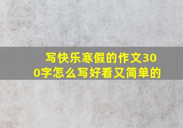 写快乐寒假的作文300字怎么写好看又简单的