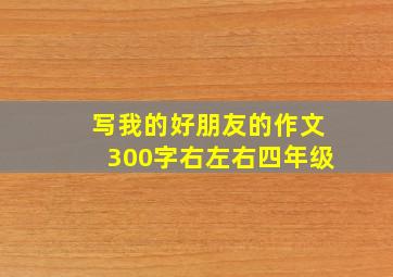 写我的好朋友的作文300字右左右四年级