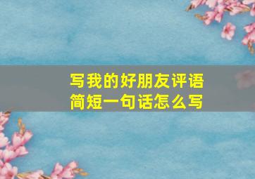 写我的好朋友评语简短一句话怎么写