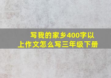 写我的家乡400字以上作文怎么写三年级下册