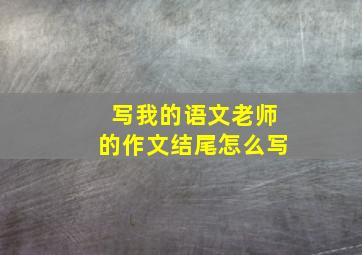 写我的语文老师的作文结尾怎么写