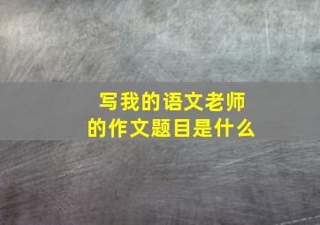 写我的语文老师的作文题目是什么