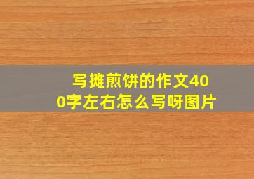 写摊煎饼的作文400字左右怎么写呀图片